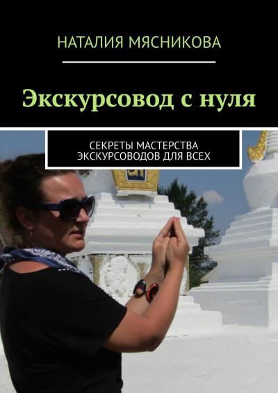 Книга Экскурсовод с нуля. Секреты мастерства экскурсоводов для всех (Наталия Мясникова)